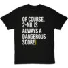 2-Nil Is Always A Dangerous Score T-Shirt