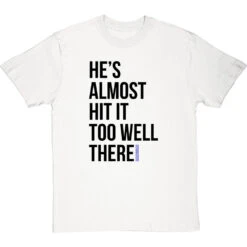 He's Almost Hit It Too Well There T-Shirt -Tshirt Store almost hit it too well tshirt 1 whitetshirt