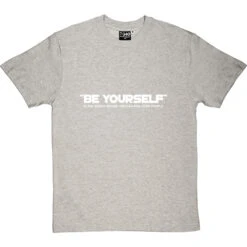 Be Yourself (Is The Worst Advice You Can Give Some People) T-Shirt