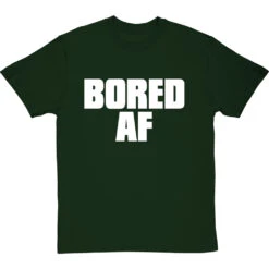 Bored AF T-Shirt -Tshirt Store bored af tshirt 2 bottlegreentshirt