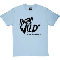Born To Be Wild (As Long As I'm In Bed By 10) T-Shirt -Tshirt Store born to be wild tshirt 1 skybluetshirt