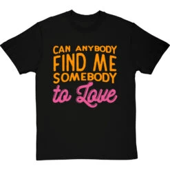 Can Anybody Find Me Somebody To Love T-Shirt