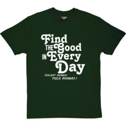 Find The Good In Every Day (Uncensored) T-Shirt -Tshirt Store find good uncensored tshirt 2 bottlegreentshirt