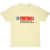 Football: Invented By Men, Perfected By Women T-Shirt