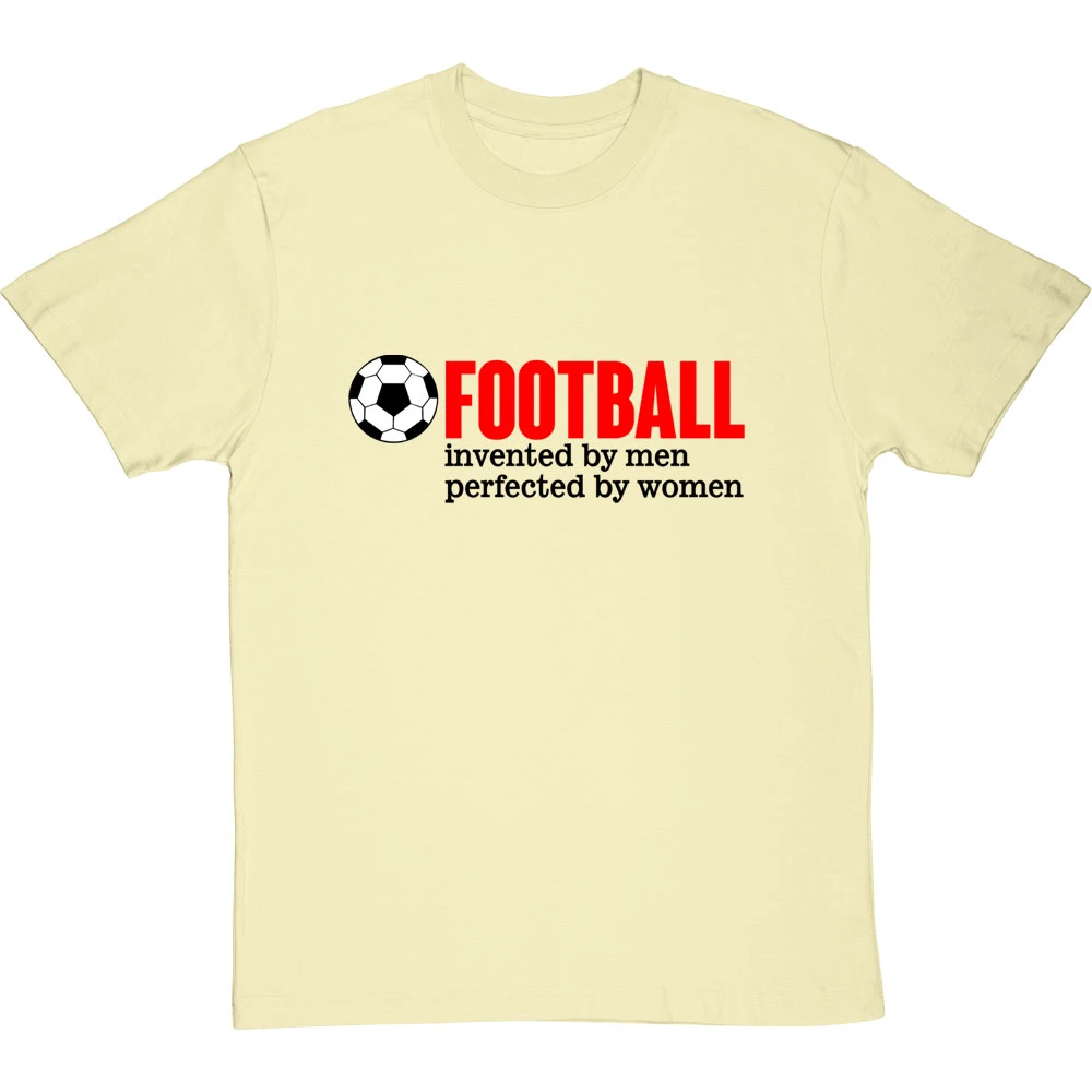 Football: Invented By Men, Perfected By Women T-Shirt 1 Football: Invented By Men, Perfected By Women T-Shirt