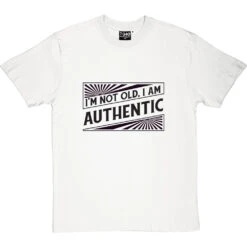 I'm Not Old. I Am Authentic T-Shirt -Tshirt Store i am authentic tshirt 1 whitetshirt