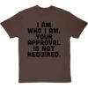 I Am Who I Am. Your Approval Is Not Required T-Shirt