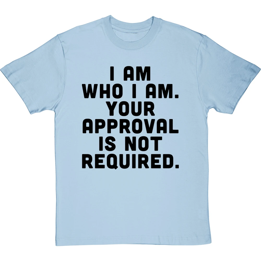 I Am Who I Am. Your Approval Is Not Required T-Shirt 16 I Am Who I Am. Your Approval Is Not Required T-Shirt - Image 16