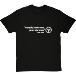 If Everything Is Under Control, You Are Going Too Slow T-Shirt