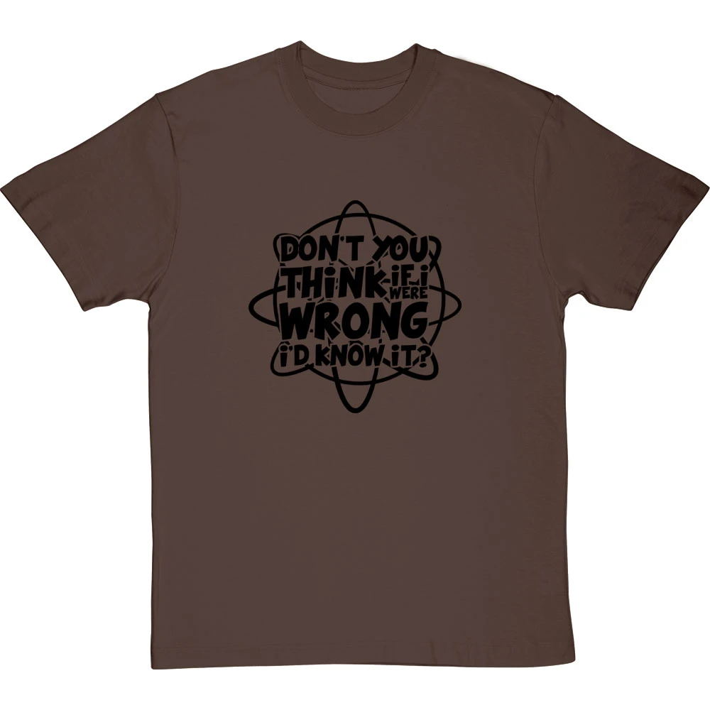 Don't You Think If I Were Wrong I'd Know It? T-Shirt 15 Don't You Think If I Were Wrong I'd Know It? T-Shirt - Image 15