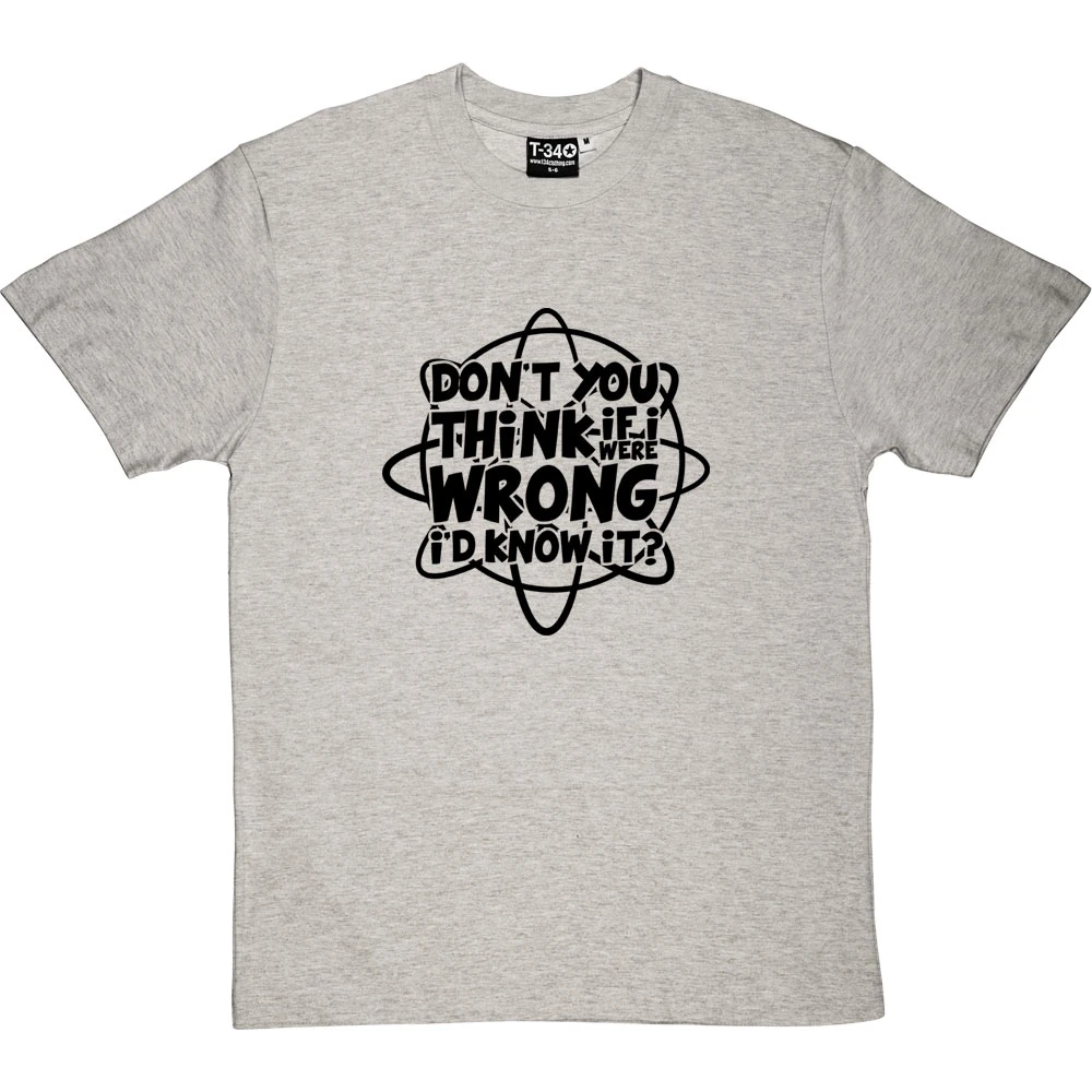 Don't You Think If I Were Wrong I'd Know It? T-Shirt 1 Don't You Think If I Were Wrong I'd Know It? T-Shirt