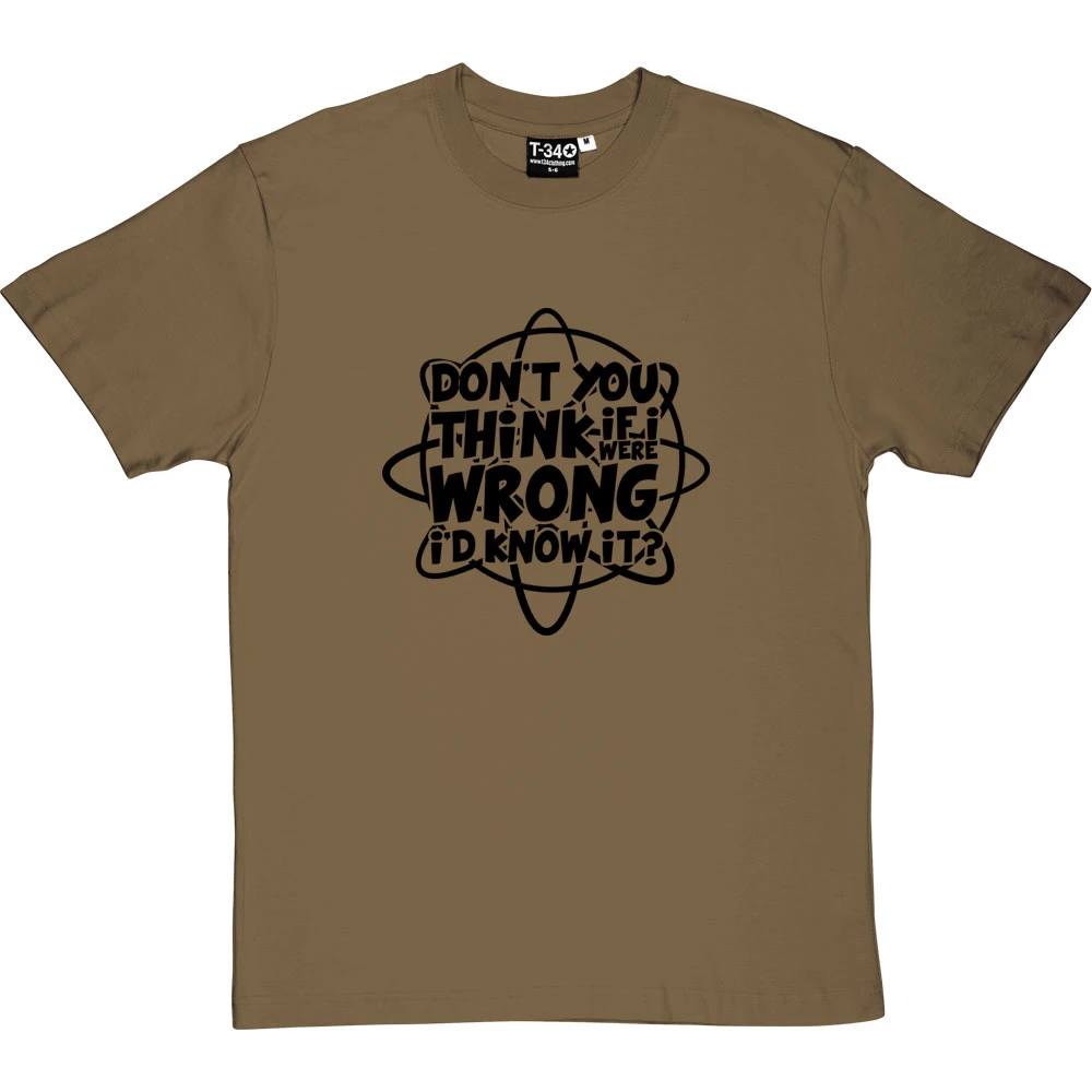 Don't You Think If I Were Wrong I'd Know It? T-Shirt 14 Don't You Think If I Were Wrong I'd Know It? T-Shirt - Image 14