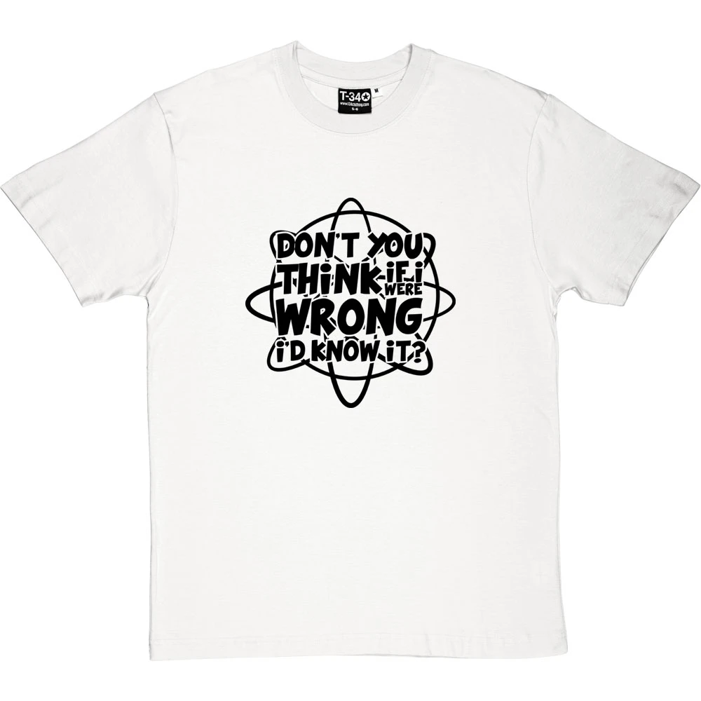 Don't You Think If I Were Wrong I'd Know It? T-Shirt 5 Don't You Think If I Were Wrong I'd Know It? T-Shirt - Image 5