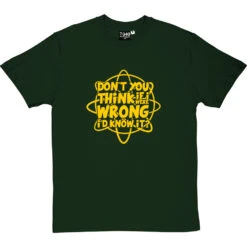 Don't You Think If I Were Wrong I'd Know It? T-Shirt 27 Don't You Think If I Were Wrong I'd Know It? T-Shirt -Tshirt Store if i were wrong tshirt 6 bottlegreentshirt