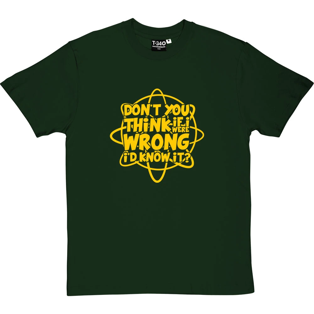 Don't You Think If I Were Wrong I'd Know It? T-Shirt 10 Don't You Think If I Were Wrong I'd Know It? T-Shirt - Image 10