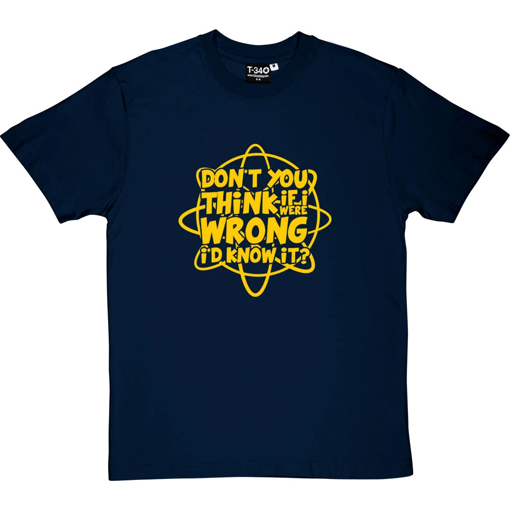 Don't You Think If I Were Wrong I'd Know It? T-Shirt 12 Don't You Think If I Were Wrong I'd Know It? T-Shirt - Image 12