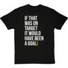 If That Was On Target It Would Have Been A Goal T-Shirt