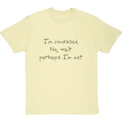 I'm Confused. No, Wait Perhaps I'm Not T-Shirt -Tshirt Store im confused no wait perhaps im not tshirt 1 naturaltshirt