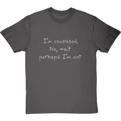 I'm Confused. No, Wait Perhaps I'm Not T-Shirt -Tshirt Store im confused no wait perhaps im not tshirt 2 charcoaltshirt