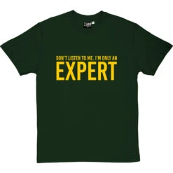 Don't Listen To Me. I'm Only An Expert T-Shirt -Tshirt Store im only an expert tshirt 6 bottlegreentshirt