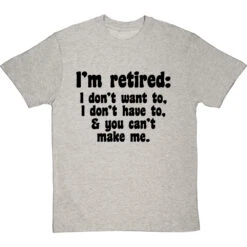 I'm Retired: I Don't Want To, I Don't Have To And You Can't Make Me T-Shirt -Tshirt Store im retired you cant make me tshirt 1 lightoxfordtshirt