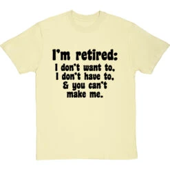 I'm Retired: I Don't Want To, I Don't Have To And You Can't Make Me T-Shirt -Tshirt Store im retired you cant make me tshirt 1 naturaltshirt