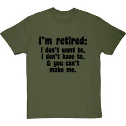I'm Retired: I Don't Want To, I Don't Have To And You Can't Make Me T-Shirt -Tshirt Store im retired you cant make me tshirt 1 olivetshirt