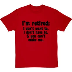 I'm Retired: I Don't Want To, I Don't Have To And You Can't Make Me T-Shirt -Tshirt Store im retired you cant make me tshirt 1 redtshirt