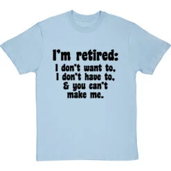 I'm Retired: I Don't Want To, I Don't Have To And You Can't Make Me T-Shirt -Tshirt Store im retired you cant make me tshirt 1 skybluetshirt