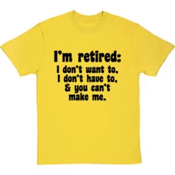 I'm Retired: I Don't Want To, I Don't Have To And You Can't Make Me T-Shirt -Tshirt Store im retired you cant make me tshirt 1 yellowtshirt