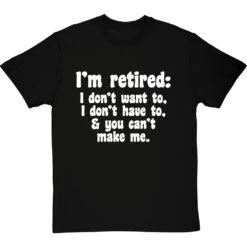 I'm Retired: I Don't Want To, I Don't Have To And You Can't Make Me T-Shirt -Tshirt Store im retired you cant make me tshirt 2 blacktshirt