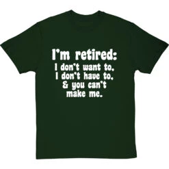 I'm Retired: I Don't Want To, I Don't Have To And You Can't Make Me T-Shirt -Tshirt Store im retired you cant make me tshirt 2 bottlegreentshirt
