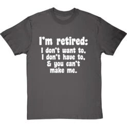 I'm Retired: I Don't Want To, I Don't Have To And You Can't Make Me T-Shirt -Tshirt Store im retired you cant make me tshirt 2 charcoaltshirt