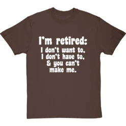 I'm Retired: I Don't Want To, I Don't Have To And You Can't Make Me T-Shirt -Tshirt Store im retired you cant make me tshirt 2 hazelnuttshirt
