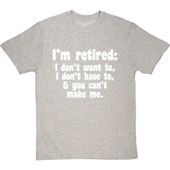 I'm Retired: I Don't Want To, I Don't Have To And You Can't Make Me T-Shirt -Tshirt Store im retired you cant make me tshirt 2 lightoxfordtshirt