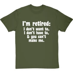 I'm Retired: I Don't Want To, I Don't Have To And You Can't Make Me T-Shirt -Tshirt Store im retired you cant make me tshirt 2 olivetshirt