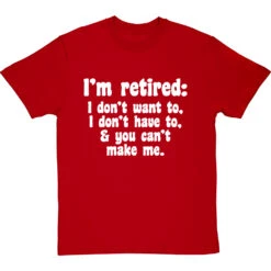 I'm Retired: I Don't Want To, I Don't Have To And You Can't Make Me T-Shirt -Tshirt Store im retired you cant make me tshirt 2 redtshirt
