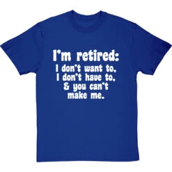 I'm Retired: I Don't Want To, I Don't Have To And You Can't Make Me T-Shirt -Tshirt Store im retired you cant make me tshirt 2 royalbluetshirt