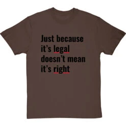 Just Because It's Legal Doesn't Mean It's Right T-Shirt