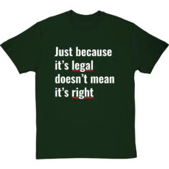 Just Because It's Legal Doesn't Mean It's Right T-Shirt -Tshirt Store just because its legal doesnt mean its right tshirt 2 bottlegreentshirt