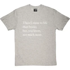 There's More To Life Than Books T-Shirt