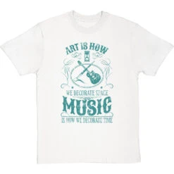 Art Is How We Decorate Space, Music Is How We Decorate Time T-Shirt -Tshirt Store music how we decorate time tshirt whitetshirt