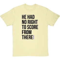 He Had No Right To Score From There T-Shirt -Tshirt Store no right to score from there tshirt 1 naturaltshirt