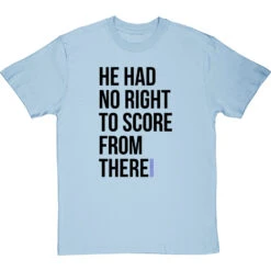 He Had No Right To Score From There T-Shirt -Tshirt Store no right to score from there tshirt 1 skybluetshirt