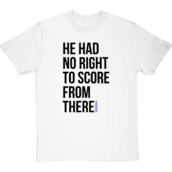 He Had No Right To Score From There T-Shirt -Tshirt Store no right to score from there tshirt 1 whitetshirt