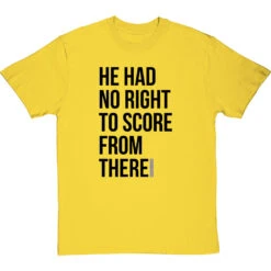 He Had No Right To Score From There T-Shirt -Tshirt Store no right to score from there tshirt 1 yellowtshirt