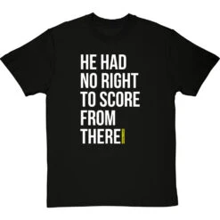 He Had No Right To Score From There T-Shirt