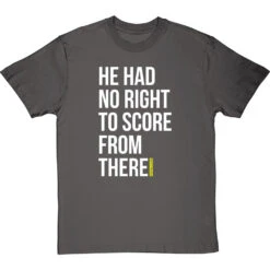 He Had No Right To Score From There T-Shirt -Tshirt Store no right to score from there tshirt 2 charcoaltshirt