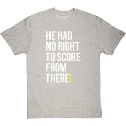 He Had No Right To Score From There T-Shirt -Tshirt Store no right to score from there tshirt 2 lightoxfordtshirt