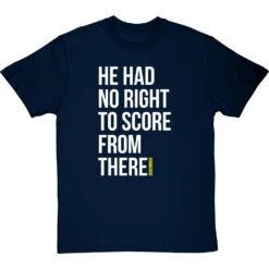 He Had No Right To Score From There T-Shirt -Tshirt Store no right to score from there tshirt 2 navybluetshirt